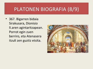 PLATONEN BIOGRAFIA (8/9)
• 367. Bigarren bidaia
  Sirakusara, Dionisio
  lI.aren agintaritzapean.
  Porrot egin zuen
  berriro, eta Atenasera
  itzuli zen guztiz etsita.
 