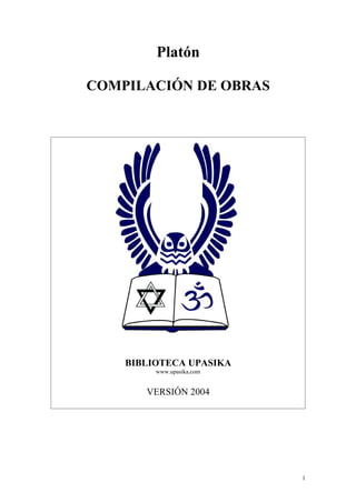 Platón

COMPILACIÓN DE OBRAS




    BIBLIOTECA UPASIKA
         www.upasika.com


       VERSIÓN 2004




                           1
 
