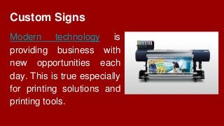 Custom Signs
Modern technology is
providing business with
new opportunities each
day. This is true especially
for printing solutions and
printing tools.
 
