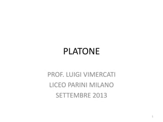 PLATONE
PROF. LUIGI VIMERCATI
LICEO PARINI MILANO
SETTEMBRE 2013
1
 