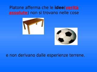 Platone afferma che le idee(verità
 assolute) non si trovano nelle cose




e non derivano dalle esperienze terrene.
 