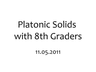 Platonic Solids  with 8th Graders 11.05.2011 