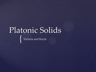 Platonic Solids
  {   Victoria and Kayla
 