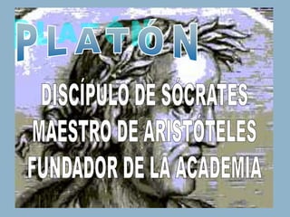 PLATÓN DISCÍPULO DE SÓCRATES MAESTRO DE ARISTÓTELES FUNDADOR DE LA ACADEMIA 