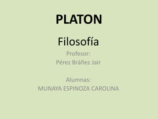 PLATON
Filosofía
Profesor:
Pérez Bráñez Jair
Alumnas:
MUNAYA ESPINOZA CAROLINA

 