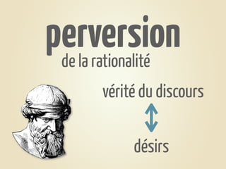 perversion
 de la rationalité
       vérité du discours

            désirs
 