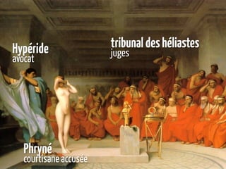 Hypéride                tribunal des héliastes
                        juges
avocat




   Phryné
   courtisane accusée
 