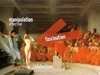 manipulation
affective


                     fascination



               séduction
               remplace l’argumentation
 