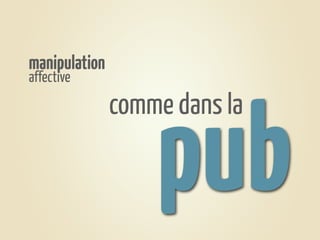 manipulation
affective




                   pub
               comme dans la
 