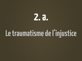 2. a.
Le traumatisme de l’injustice
 