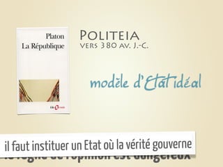 Politeia
                  vers 380 av. J.-C.




                     modèle d’Etat idéal



il faut instituer un Etat où la vérité gouverne
le règne de l’opinion est dangereux
 