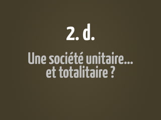 2. d.
Une société unitaire…
   et totalitaire ?
 