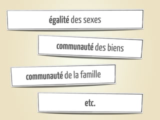 égalité des sexes

         communauté des biens


communauté de la famille

                  etc.
 