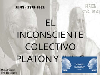JUNG ( 1875-1961)
EL
INCONSCIENTE
COLECTIVO
PLATONY JUNG
Miguel Vargas
HPS-150-00199
 