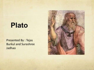 Plato
Presented By : Tejas
Burkul and Surashree
Jadhao
 