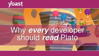 Why every developer  
should read Plato
 