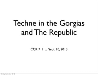 Techne in the Gorgias
and The Republic
CCR 711 ::: Sept. 10, 2013
Monday, September 16, 13
 