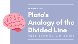 NB INTERCULTURAL
Plato's
Analogy of the
Divided Line
I m p a c t o n I n t e r c u l t u r a l L e a r n i n g
 