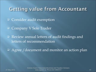     Consider audit exemption

     Company V Sole Trader

     Review annual letters of audit findings and
      letters of recommendation

     Agree /document and monitor an action plan



               Andrew Guerin Associates-Business and Taxation Advisers
21 May 2012             www.aguerin.ie Phone 021-4840721                 41
 