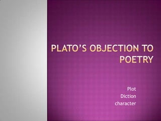 Plato’s objection to Poetry Plot  Diction character Plot  