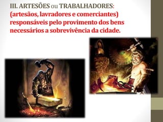 III. ARTESÕES ou TRABALHADORES:
(artesãos,lavradorese comerciantes)
responsáveispeloprovimentodos bens
necessáriosasobrevivênciadacidade.
 