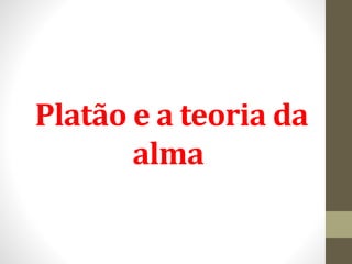 Platão e a teoria da
alma
 