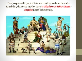Ora,oquevaleparaohomemindividualmentevale
também,decertomodo,paraacidadeeastrêsclasses
sociaisnelasexistentes.
 