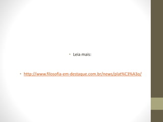 • Leia mais:
• http://www.filosofia-em-destaque.com.br/news/plat%C3%A3o/
 