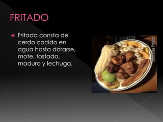  Fritada consta de
cerdo cocido en
agua hasta dorarse,
mote, tostado,
maduro y lechuga.
 