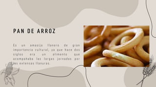 P A N D E A R R O Z
E s u n a m a s i j o l l a n e r o d e g r a n
i m p o r t a n c i a c u l t u r a l , y a q u e h a c e d o s
s i g l o s e r a u n a l i m e n t o q u e
a c o m p a ñ a b a l a s l a r g a s j o r n a d a s p o r
l a s e x t e n s a s l l a n u r a s .
 