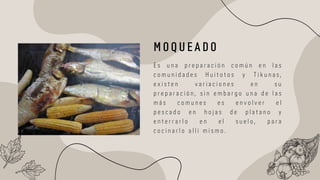 E s u n a p r e p a r a c i ó n c o m ú n e n l a s
c o m u n i d a d e s H u i t o t o s y T i k u n a s ,
e x i s t e n v a r i a c i o n e s e n s u
p r e p a r a c i ó n , s i n e m b a r g o u n a d e l a s
m á s c o m u n e s e s e n v o l v e r e l
p e s c a d o e n h o j a s d e p l a t a n o y
e n t e r r a r l o e n e l s u e l o , p a r a
c o c i n a r l o a l l í m i s m o .
M O Q U E A D O
 