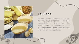 E s u n a b e b i d a t r a d i c i o n a l d e l o s
H u i t o t o , c u y a p r e p a r a c i ó n h a s i d o
t r a n s m i t i d a a t r a v é s d e l a s
g e n e r a c i o n e s , s u e l a b o r a c i ó n e s d e
g r a n i m p o r t a n c i a p a r a e l l o s , q u i e n e s
l a s i r v e n e n s u s r e u n i o n e s .
C A G U A N A
 