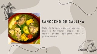 P l a t o d e l a r e g i ó n a n d i n a , q u e m e z c l a
d i v e r s o s t u b e r c u l o s p r o p i o s d e l a
r e g i ó n , p u e d e s a g r e g a r l e p o l l o o
g a l l i n a c r i o l l a .
S A N C O C H O D E G A L L I N A
 