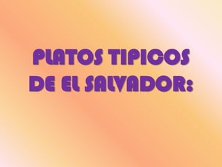 PLATOS TIPICOS
DE EL SALVADOR:
 