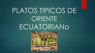 PLATOS TIPICOS DE
ORIENTE
ECUATORIANo
 