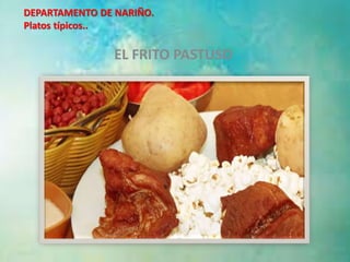 DEPARTAMENTO DE NARIÑO. 
Platos típicos.. 
EL FRITO PASTUSO 
3 
 