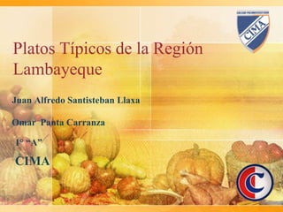 Platos Típicos de la Región
Lambayeque
Juan Alfredo Santisteban Llaxa

Omar Panta Carranza

1° “A”

CIMA
 