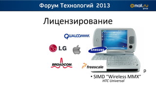 Лицензирование


         Intel Xscale:
         • ARMv5TE
         • Улучшенный кэш
         • 40-битный аккумулятор
         • SIMD “Wireless MMX”
             HTC Universal
 