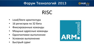 RISC
•   Load/Store архитектура
•   16 регистров по 32 бита
•   Фиксированные команды
•   Мощные адресные команды
•   Однотактовое выполнение
•   Условное выполнение
•   Быстрый сдвиг
 