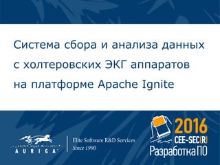 1
Система сбора и анализа данных
с холтеровских ЭКГ аппаратов
на платформе Apache Ignite
 