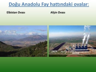 Doğu Anadolu Fay hattındaki ovalar:
Elbistan Ovası Afşin Ovası
 