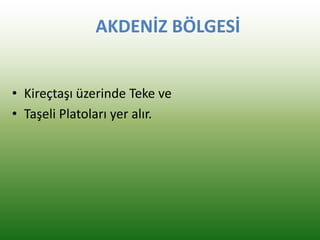 AKDENİZ BÖLGESİ
• Kireçtaşı üzerinde Teke ve
• Taşeli Platoları yer alır.
 