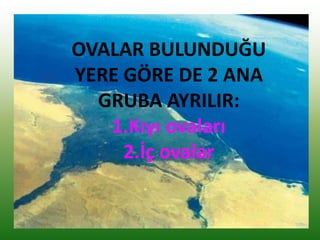 OVALAR BULUNDUĞU
YERE GÖRE DE 2 ANA
GRUBA AYRILIR:
1.Kıyı ovaları
2.İç ovalar
 