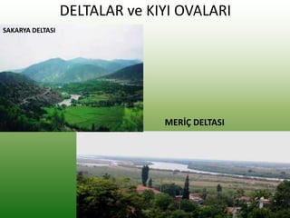 DELTALAR ve KIYI OVALARI
MERİÇ DELTASI
SAKARYA DELTASI
 