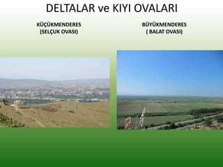 DELTALAR ve KIYI OVALARI
KÜÇÜKMENDERES
(SELÇUK OVASI)
BÜYÜKMENDERES
( BALAT OVASI)
 