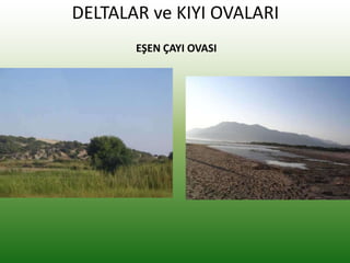 DELTALAR ve KIYI OVALARI
EŞEN ÇAYI OVASI
 