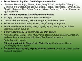 • Kuzey Anadolu Fay Hattı üzerinde yer alan ovalar;
• , Manyas, Ulubat, Biga, Gönen, Bursa, İnegöl, İznik, Yenişehir, Orhangazi,
Gemlik, Bolu, Düzce, İlgaz, Ladik, Suluova, Taşova, Vezirköprü, Turhal, Kargı,
Eleşkirt, Kaynaştı, Zile, Erbaa, Suşehri, Niksar, Erzincan, Erzurum, Pasinler ve
Ağrı ovalarıdır.
• Batı Anadolu Fay Hattı üzerinde yer alan ovalar;
• Bakırçay vadisinde; Bergama, Soma ve Kırkağaç
• Gediz vadisinde; Manisa, Akhisar, Turgutlu, Salihli ve Alaşehir
• Küçük Menderes vadisinde; Torbalı, Tire, Ödemiş ve Bayındır
• Büyük Menderes vadisinde; Söke, Koçarlı, Aydın, Yeni pazar, Nazilli ve
Sarayköy ovalan bulunur.
• Güney Anadolu Fay Hattı üzerinde yer alan ovalar;
• Amik, Malatya, Elazığ, Hınıs, Muş, Varto, Elbistan, Göynük, Afşin, Ardahan,
Karlıova, Kahramanmaraş, Iğdır, Bingöl ve Bulanık ovalarıdır.
• Bu üç fay hattı dışında;
• Güneydoğu Anadolu Bölgesi'nde; Nizip, Suruç, Ceylanpınar, Harran
(Altınbaşak) ve Viranşehir
• İç Anadolu'da; Eskişehir, Akşehir, Mürted, Ankara, Çubuk ve Develi ovaları
teknotik ovalardır.
 