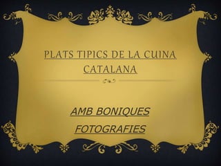 PLATS TIPICS DE LA CUINA
CATALANA
AMB BONIQUES
FOTOGRAFIES
 