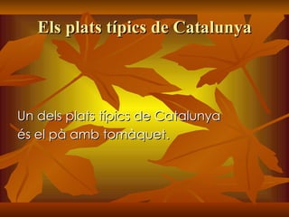 Els plats típics de Catalunya Un dels plats típics de Catalunya és el pà amb tomàquet. 