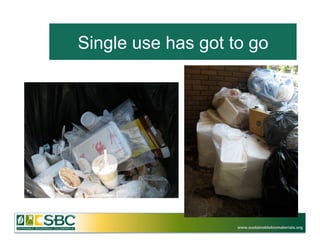 Single use has got to go	
  




                      www.sustainablebiomaterials.org
 